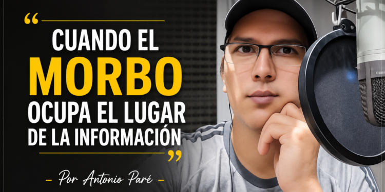Cuando el morbo ocupa el lugar de la información – Por Antonio Paré.